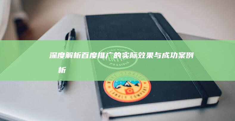 深度解析：百度推广的实际效果与成功案例分析